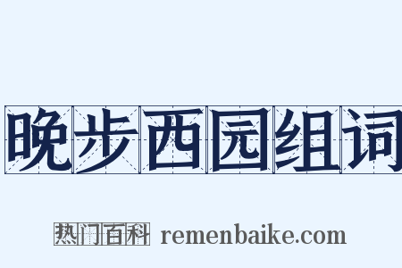 晚步西园组词是什么意思的图片
